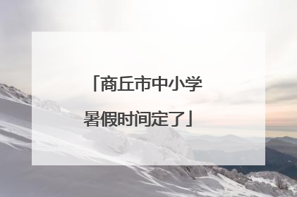 商丘市中小学暑假时间定了