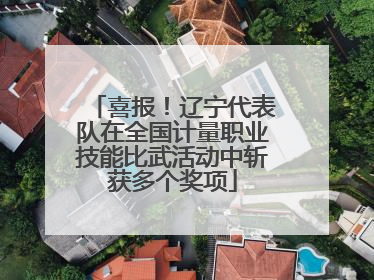 喜报！辽宁代表队在全国计量职业技能比武活动中斩获多个奖项