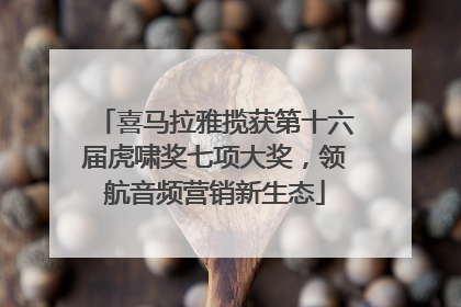 喜马拉雅揽获第十六届虎啸奖七项大奖，领航音频营销新生态