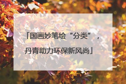 国画妙笔绘“分类”，丹青助力环保新风尚