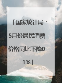 国家统计局:5月份居民消费价格同比下降0.1%
