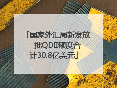 国家外汇局新发放一批QDII额度合计30.8亿美元