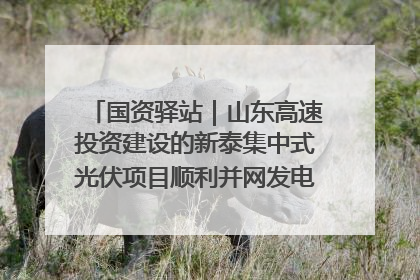 国资驿站｜山东高速投资建设的新泰集中式光伏项目顺利并网发电；国产电力机器人首次在智利电网应用