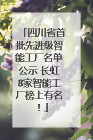 四川省首批先进级智能工厂名单公示 长虹8家智能工厂榜上有名！