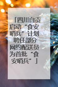 四川自贡启动“食安哨兵”计划 聘任部分网约配送员为首批“食安哨兵”