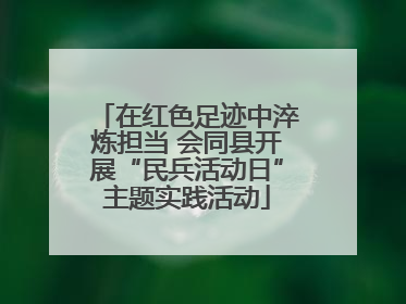 在红色足迹中淬炼担当 会同县开展“民兵活动日”主题实践活动