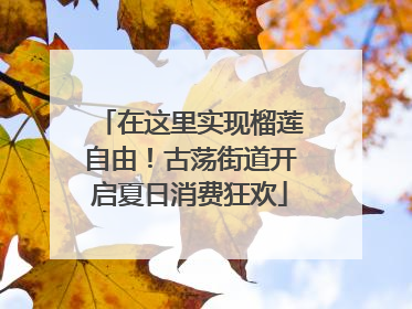 在这里实现榴莲自由！古荡街道开启夏日消费狂欢