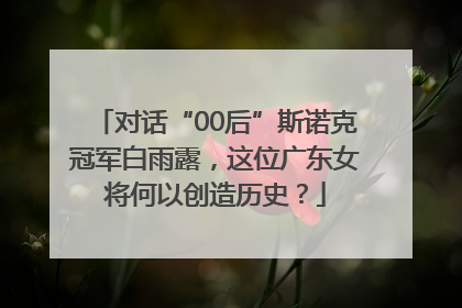 对话“00后”斯诺克冠军白雨露，这位广东女将何以创造历史？