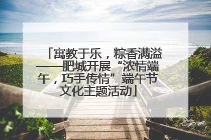 寓教于乐，粽香满溢——肥城开展“浓情端午，巧手传情”端午节文化主题活动