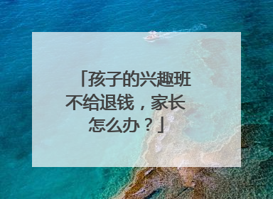 孩子的兴趣班不给退钱，家长怎么办？
