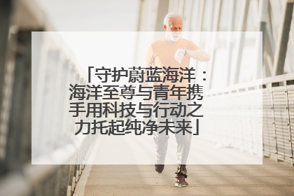守护蔚蓝海洋：海洋至尊与青年携手用科技与行动之力托起纯净未来