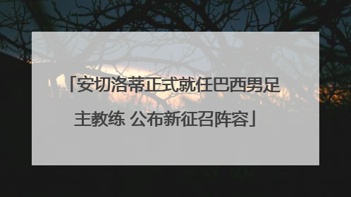 安切洛蒂正式就任巴西男足主教练 公布新征召阵容