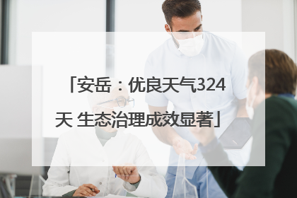 安岳：优良天气324天 生态治理成效显著
