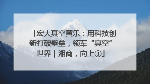 宏大真空黄乐：用科技创新打破壁垒，领军“真空”世界｜湘商，向上③