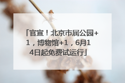 官宣！北京市属公园+1，博物馆+1，6月14日起免费试运行