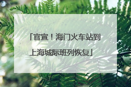 官宣！海门火车站到上海城际班列恢复