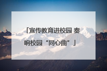 宣传教育进校园 奏响校园“同心曲”
