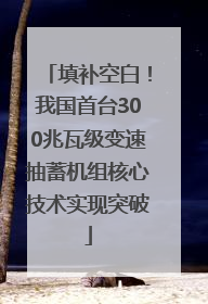 填补空白！我国首台300兆瓦级变速抽蓄机组核心技术实现突破