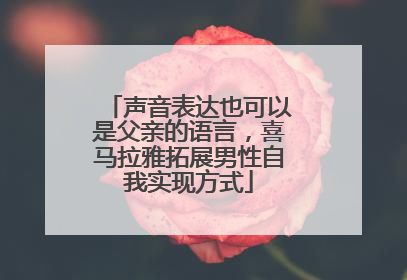 声音表达也可以是父亲的语言，喜马拉雅拓展男性自我实现方式