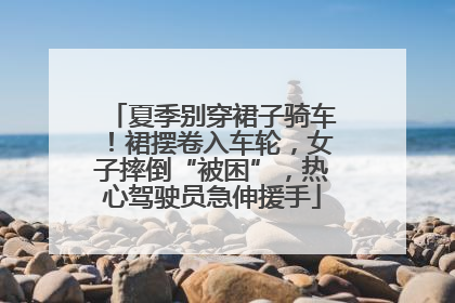 夏季别穿裙子骑车！裙摆卷入车轮，女子摔倒“被困”，热心驾驶员急伸援手
