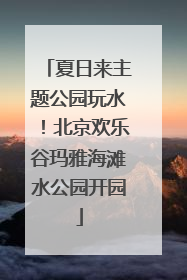 夏日来主题公园玩水！北京欢乐谷玛雅海滩水公园开园