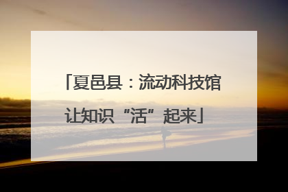 夏邑县：流动科技馆让知识“活”起来
