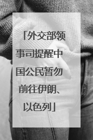 外交部领事司提醒中国公民暂勿前往伊朗、以色列