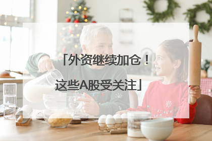 外资继续加仓！这些A股受关注