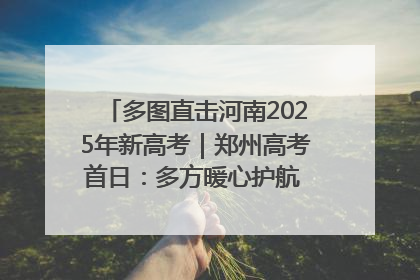多图直击河南2025年新高考｜郑州高考首日：多方暖心护航 助力学子逐梦
