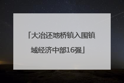 大冶还地桥镇入围镇域经济中部16强