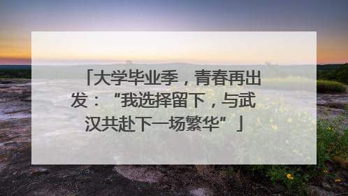 大学毕业季，青春再出发：“我选择留下，与武汉共赴下一场繁华”