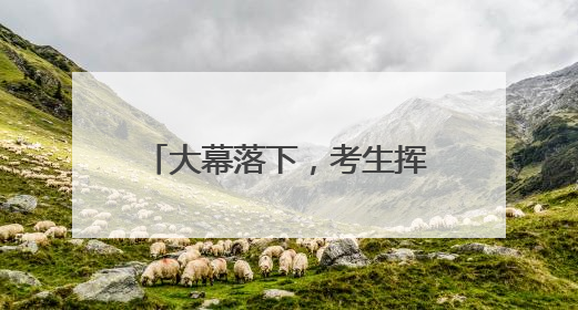 大幕落下，考生挥别高考“成人礼”怀揣梦想再出发