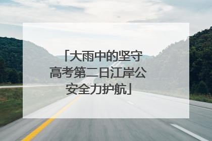 大雨中的坚守 高考第二日江岸公安全力护航