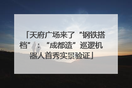 天府广场来了“钢铁搭档”：“成都造”巡逻机器人首秀实景验证