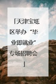 天津宝坻区举办“毕业即就业”专场招聘会