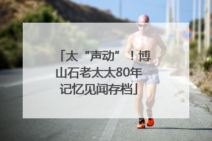 太“声动”！博山石老太太80年记忆见闻存档