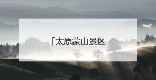 太原蒙山景区，重要变化！