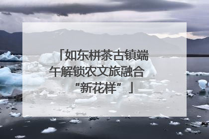 如东栟茶古镇端午解锁农文旅融合“新花样”