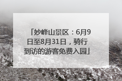 妙峰山景区：6月9日至8月31日，骑行到访的游客免费入园