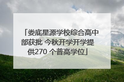 娄底星源学校综合高中部获批 今秋开学开学提供270 个普高学位