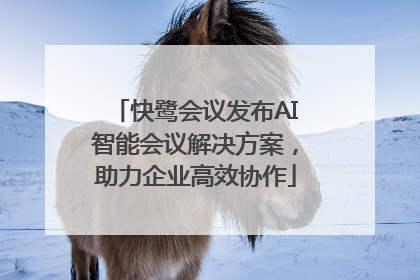 快鹭会议发布AI智能会议解决方案，助力企业高效协作