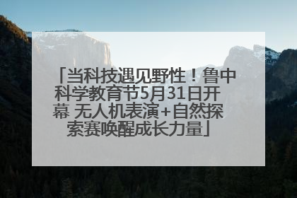 当科技遇见野性！鲁中科学教育节5月31日开幕 无人机表演+自然探索赛唤醒成长力量