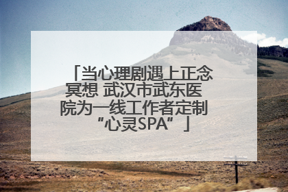 当心理剧遇上正念冥想 武汉市武东医院为一线工作者定制“心灵SPA”