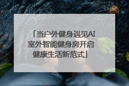 当户外健身遇见AI 室外智能健身房开启健康生活新范式