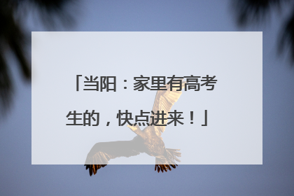 当阳：家里有高考生的，快点进来！