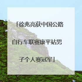 徐兆亮获中国公路自行车联赛康平站男子个人赛冠军