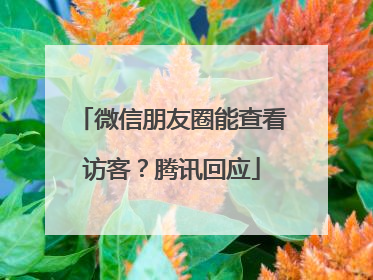 微信朋友圈能查看访客？腾讯回应