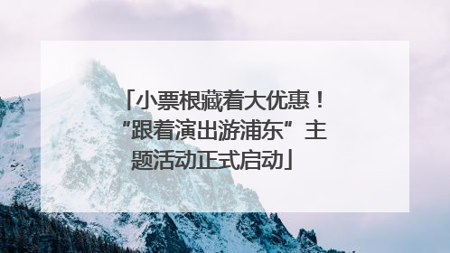 小票根藏着大优惠！“跟着演出游浦东”主题活动正式启动