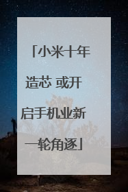 小米十年造芯 或开启手机业新一轮角逐