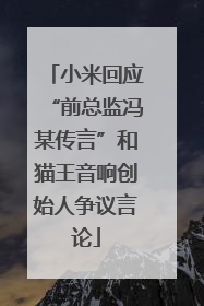 小米回应“前总监冯某传言”和猫王音响创始人争议言论